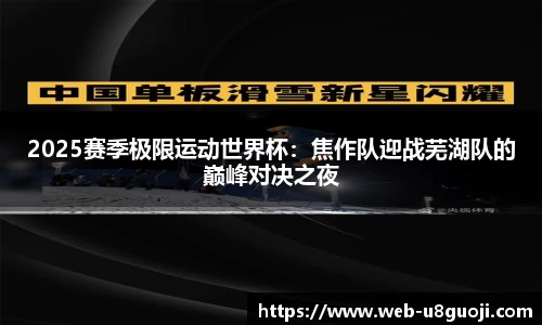 2025赛季极限运动世界杯：焦作队迎战芜湖队的巅峰对决之夜