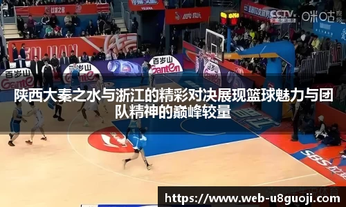 陕西大秦之水与浙江的精彩对决展现篮球魅力与团队精神的巅峰较量